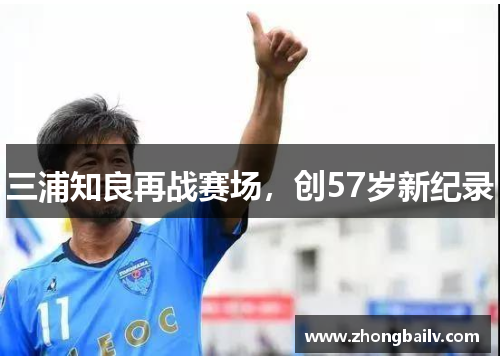 三浦知良再战赛场，创57岁新纪录
