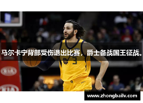 马尔卡宁背部受伤退出比赛，爵士备战国王征战。