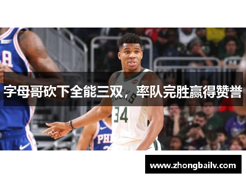 字母哥砍下全能三双，率队完胜赢得赞誉